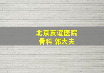 北京友谊医院 骨科 郭大夫